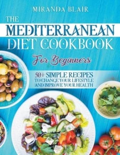 The Mediterranean Diet Cookbook For Beginners.: 50+ Simple Recipes to Change Your Lifestyle and Improve Your Health. Recipes for Breakfast, Lunch, Dinner and Desserts.