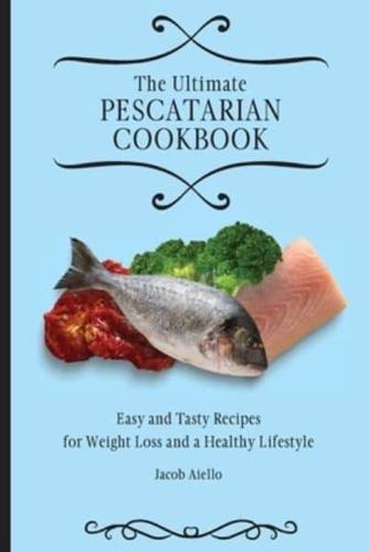 The Ultimate Pescatarian Cookbook : Easy and Tasty Recipes for Weight Loss and a Healthy Lifestyle