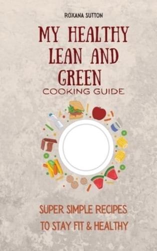 My Healthy Lean and Green Cooking Guide: Super Simple Recipes to Stay Fit & Healthy