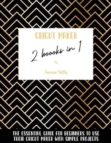 Cricut Maker 2 Books In 1: The Essential Guide For Beginners To Use Their Cricut Maker With Simple Projects
