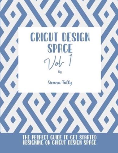 Cricut Design Space Vol.1: The Perfect Guide To Get Started Designing On Cricut Design Space