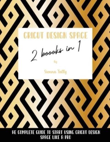 Cricut Design Space 2 Books in 1: The Complete Guide To Start Using Cricut Design Space Like a Pro