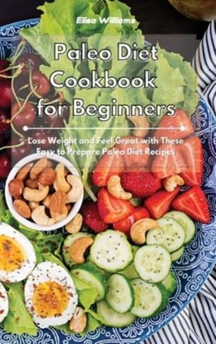 Paleo Diet Cookbook for Beginners: Lose Weight and Feel Great with These Easy to Prepare Paleo Diet Recipes