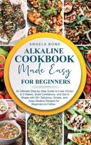 Alkaline Cookbook Made Easy for Beginners: An Ultimate Step-by-Step Guide to Lose 10Lbs+ in 3 Weeks, Build Confidence, and Get in Shape with 20+ Delicious, Simple, and Easy Alkaline Recipes for Beginners to Follow.