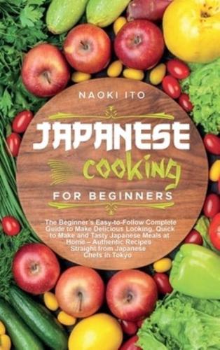 Japanese Cooking for Beginners: The Beginner's Easy-to-Follow Complete Guide to Make Delicious Looking, Quick to Make and Tasty Japanese Meals at Home - Authentic Recipes Straight from Japanese Chefs in Tokyo