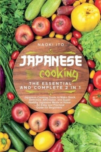 Japanese Cooking: The Essential and Complete 2 in 1 Japanese Cooking Guide to Make Quick, Delicious, Affordable, and Super Healthy Japanese Meals at Home - An Easy and Practical Guide for Beginners