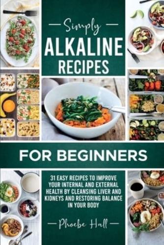 Simply Alkaline Recipes for Beginners: 31 Easy Recipes to Improve your Internal and External Health by Cleansing Liver and Kidneys and Restoring Balance in your Body