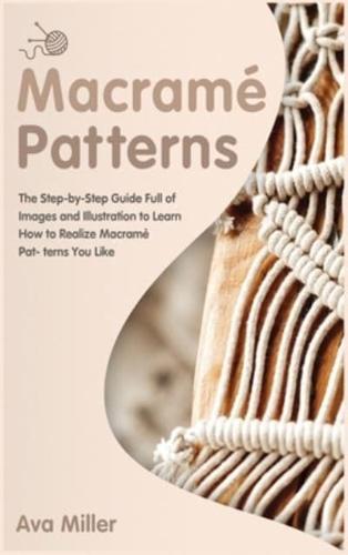Macramé Patterns: The Step-by-Step Guide Full of Images and Illustration to Learn How to Realise Macramè Patterns You Like