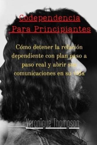 Codependencia Para Principiantes: Cómo detener la relación dependiente con plan paso a paso real y abrir sus comunicaciones en su vida