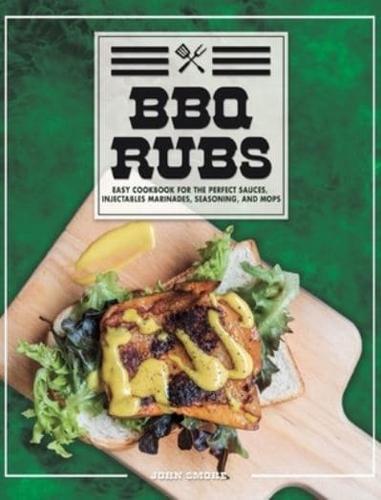 BBQ Rubs: Easy Cookbook For The Perfect Sauces, Injectables Marinades, Seasoning, And Mops.