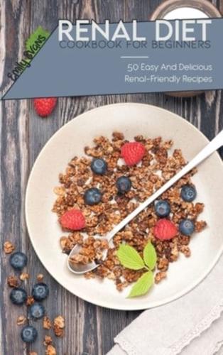 Renal Diet Cookbook For Beginners: 50 Easy And Delicious Renal-Friendly Recipes