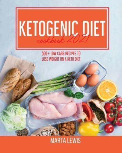 Ketogenic Diet Cookbook 2021: 500+ Low Carb recipes To Lose Weight On A Keto Diet