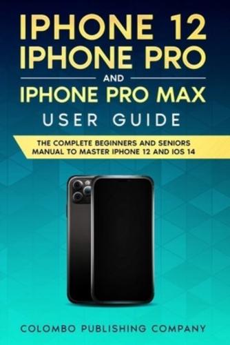iPhone 12, iPhone Pro, and iPhone Pro Max User Guide: The Complete Beginners and Seniors Manual to Master iPhone 12 and iOS 14