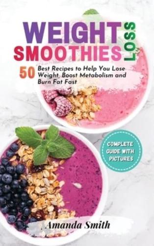 WEIGHT LOSS SMOOTHIES: 50 Best Recipes to Help You Lose Weight, Boost Metabolism and Burn Fat Fast