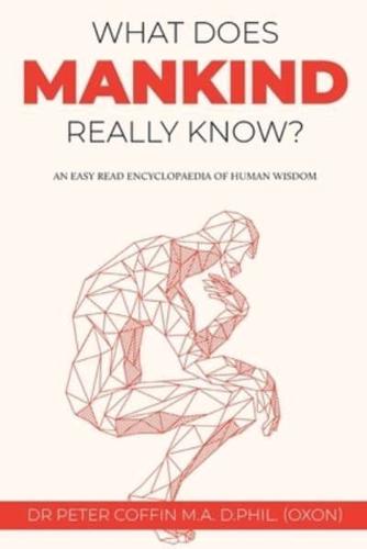 What Does Mankind Really Know?: An easy read encyclopaedia of human wisdom