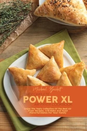 The Complete Power XL Air Fryer Cookbook: Enjoy The Tasty Collection Of The Best Air Fryer Recipes. Grill Bake And Toast Flavorful Dishes For Your Family