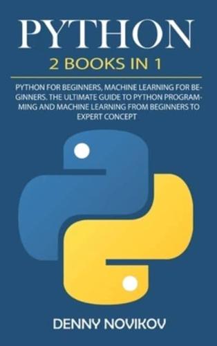 Python: 2 Books in 1. Python For Beginners, Machine Learning for Beginners. The Ultimate Beginners Guide to Python Programming and Machine Learning From Beginners to Expert Concepts