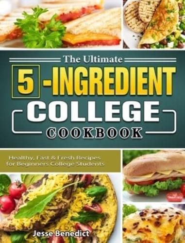 The Ultimate 5-Ingredient College Cookbook: Healthy, Fast & Fresh Recipes for Beginners College Students
