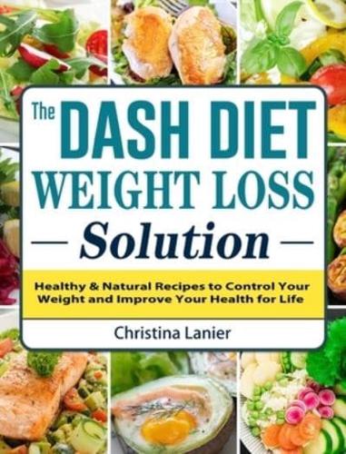 The Dash Diet Weight Loss Solution: Healthy & Natural Recipes to Control Your Weight and Improve Your Health for Life