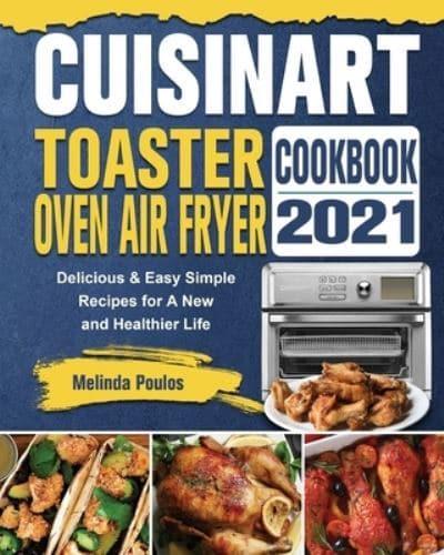 Cuisinart Toaster Oven Air Fryer Cookbook 2021: Delicious & Easy Simple Recipes for A New and Healthier Life