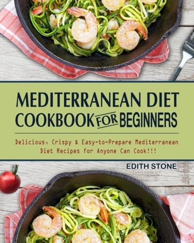 Mediterranean Diet Cookbook For Beginners: Delicious, Crispy & Easy-to-Prepare Mediterranean Diet Recipes for Anyone Can Cook!!!