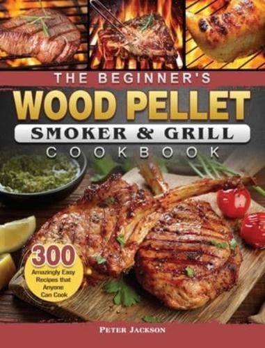 The Beginner's Wood Pellet Smoker and Grill Cookbook