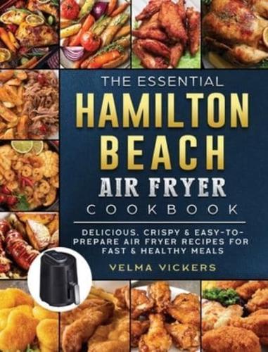 The Essential Hamilton Beach Air Fryer Cookbook: Delicious, Crispy & Easy-to-Prepare Air Fryer Recipes for Fast & Healthy Meals