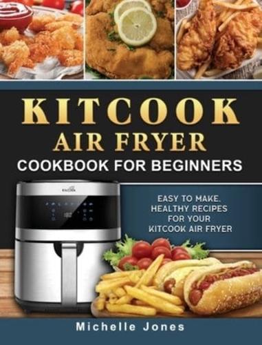 KitCook Air Fryer Cookbook For Beginners: Easy to make, Healthy Recipes for Your KitCook Air Fryer