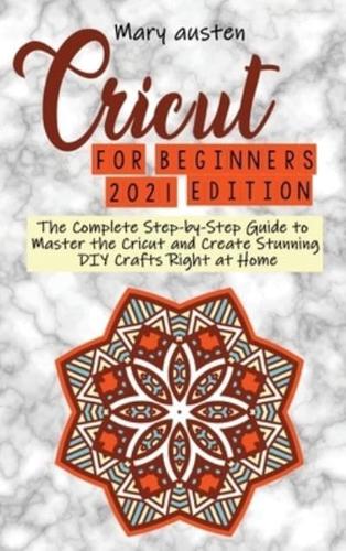 Cricut for begginers 2021 edition: The Complete Step-by-Step Guide to Master the Cricut and Create Stunning DIY Crafts Right at Home