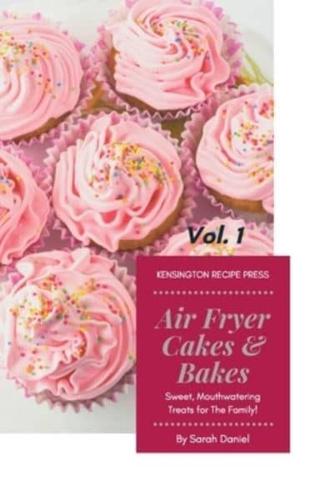 Air Fryer Cakes And Bakes Vol. 1: Sweet, Mouthwatering Treats For The Family!