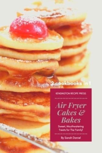 Air Fryer Cakes And Bakes 2 Cookbooks in 1: Sweet, Mouthwatering Treats For The Family!