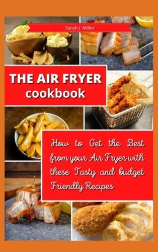 The Air Fryer Cookbook : How to Get the Best from your Air Fryer with these Tasty and Budget Friendly Recipes