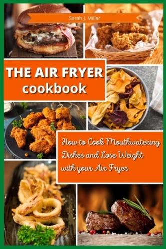 The Air Fryer Cookbook : How to Cook Mouthwatering  Dishes and Lose Weight with your Air Fryer