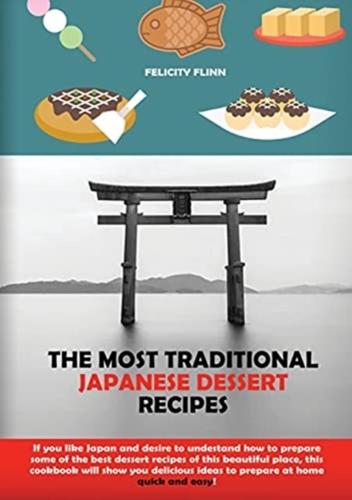 THE MOST TRADITIONAL JAPANESE DESSERT RECIPES: IF YOU LIKE JAPAN AND DESIRE TO UNDERSTAND HOW TO PREPARE SOME OF THE BEST DESSERT RECIPES OF THIS BEAUTIFUL PLACE, THIS COOKBOOK WILL SHOW YOU DELICIOUS IDEAS TO PREPARE AT HOME QUICK AND EASY!