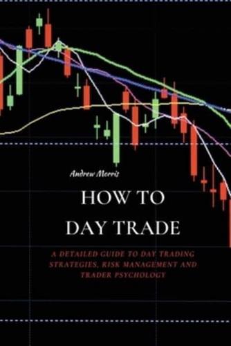 HOW TO DAY TRADE: A Detailed Guide to Day Trading Strategies, Risk Management and Trader Psychology