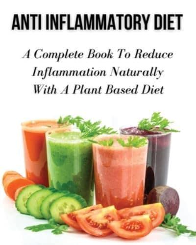 Anti Inflammatory Diet - A Complete Book to Reduce Inflammation Naturally With a Plant Based Diet