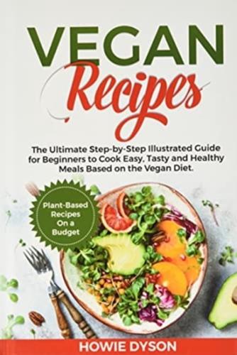 Vegan Recipes: The Ultimate Step-by-Step Illustrated Guide for Beginners to Cook Easy, Tasty and Healthy Meals Based on the Vegan Diet. Plant-Based Recipes On a Budget