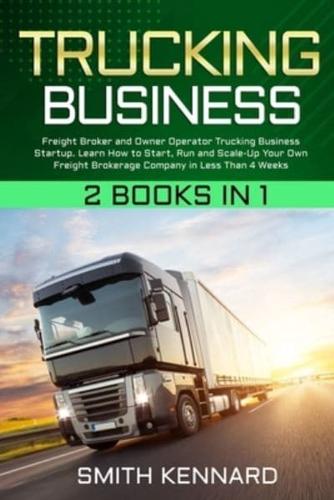 Trucking Business: 2 Books in 1: Freight Broker and Owner Operator Trucking Business Startup. Learn How to Start, Run and Scale-Up Your Own Freight Brokerage Company in Less Than 4 Weeks