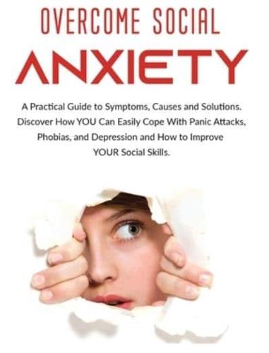 Overcome Social Anxiety: A Practical Guide to Symptoms, Causes and Solutions. Discover How You Can Easily Cope With Panic Attacks, Phobias, and Depression and how to Improve Your Social Skills