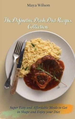 The Definitive Dash Diet Recipes Collection: Super Easy and Affordable Meals to Get in Shape and Enjoy your Diet