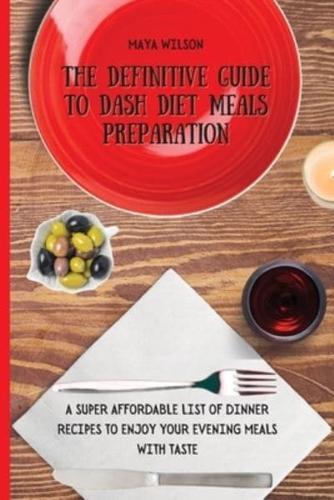 The Definitive Guide to Dash Diet Meals Preparation: A Super Affordable list of Dinner Recipes to Enjoy Your Evening  Meals with Taste