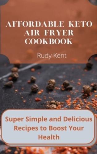 Affordable Keto Air Fryer Cookbook: Super Simple and Delicious Recipes to Boost Your Health