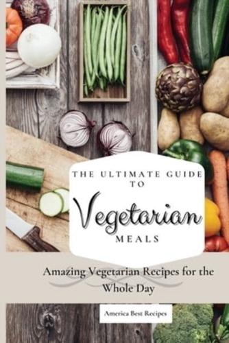The Ultimate Guide to Vegetarian Meals: Amazing Vegetarian Recipes for the Whole Day