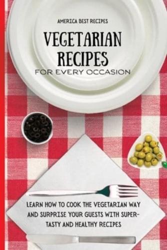 Vegetarian Recipes for Every Occasion: Learn How to Cook the Vegetarian Way and Surprise Your Guests with Super-Tasty and Healthy Recipes
