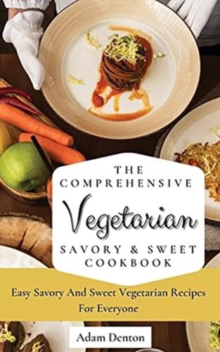 The Comprehensive Vegetarian Savory & Sweet Cookbook: Easy Savory And Sweet Vegetarian Recipes For Everyone