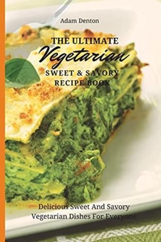 The Ultimate Vegetarian Sweet & Savory Recipe Book: Delicious Sweet And Savory Vegetarian Dishes For Everyone