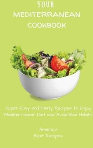 Your Mediterranean Cookbook: Super-Easy and Tasty Recipes to Enjoy Mediterranean Diet and Avoid Bad Habits