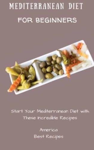 Mediterranean Diet for Beginners:  Start Your Mediterranean Diet with These Incredible Recipes