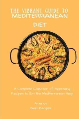 The Vibrant Guide to Mediterranean Diet: A Complete Collection of Appetizing Recipes to Eat the Mediterranean Way