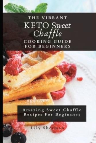 The Vibrant KETO Sweet Chaffle Cooking Guide: Amazing Sweet Chaffle Recipes For Beginners
